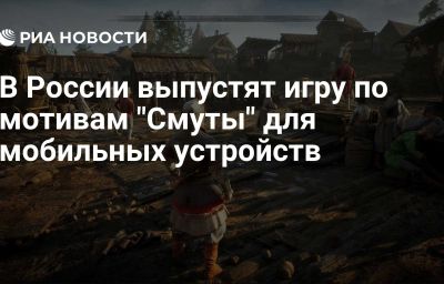 В России выпустят игру по мотивам "Смуты" для мобильных устройств