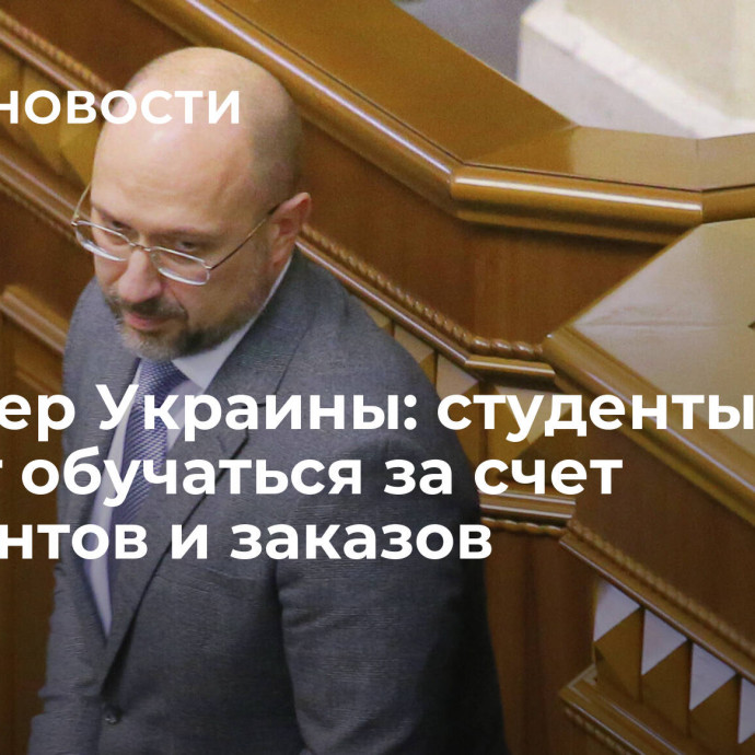 Премьер Украины: студенты смогут обучаться за счет госгрантов и заказов