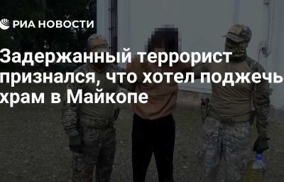 Задержанный террорист признался, что хотел поджечь храм в Майкопе