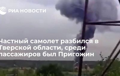 Частный самолет разбился в Тверской области, среди пассажиров был Пригожин