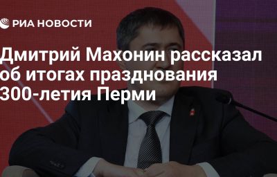 Дмитрий Махонин рассказал об итогах празднования 300-летия Перми