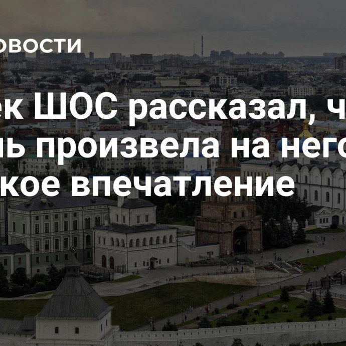 Генсек ШОС рассказал, что Казань произвела на него глубокое впечатление