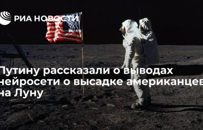 Путину рассказали о выводах нейросети о высадке американцев на Луну