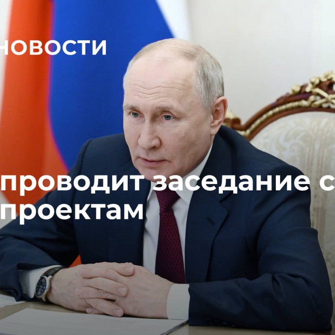 Путин проводит заседание совета по нацпроектам