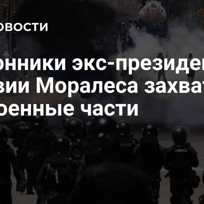 Сторонники экс-президента Боливии Моралеса захватили три военные части