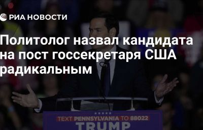 Политолог назвал кандидата на пост госсекретаря США радикальным