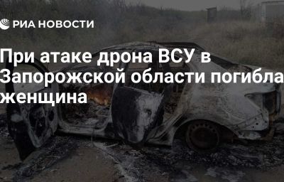 При атаке дрона ВСУ в Запорожской области погибла женщина