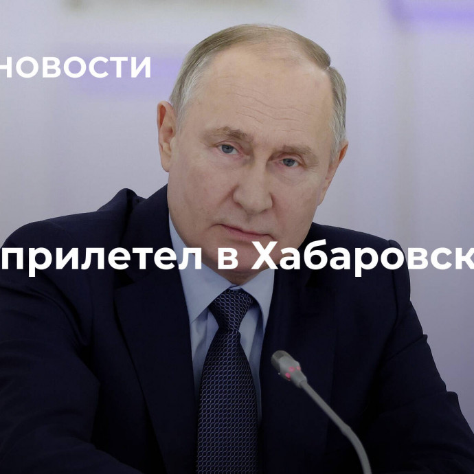 Путин прилетел в Хабаровск