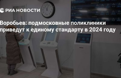 Воробьев: подмосковные поликлиники приведут к единому стандарту в 2024 году