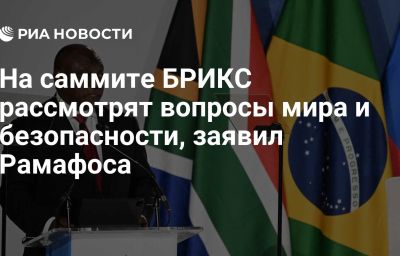 На саммите БРИКС рассмотрят вопросы мира и безопасности, заявил Рамафоса