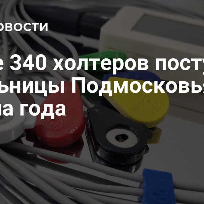 Более 340 холтеров поступило в больницы Подмосковья с начала года