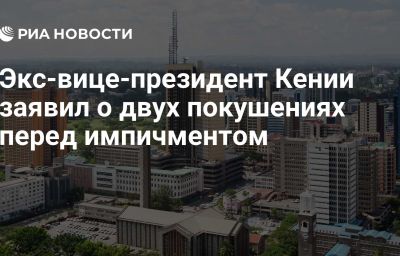 Экс-вице-президент Кении заявил о двух покушениях перед импичментом