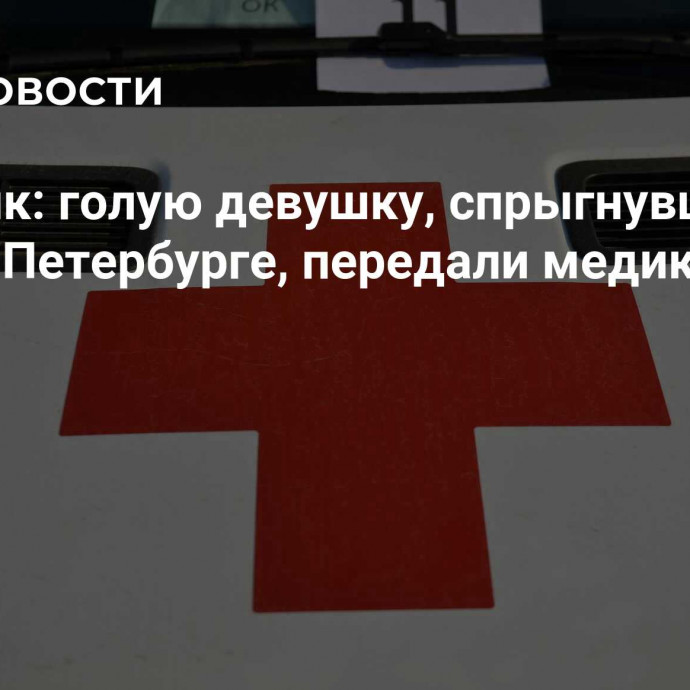 Источник: голую девушку, спрыгнувшую с моста в Петербурге, передали медикам