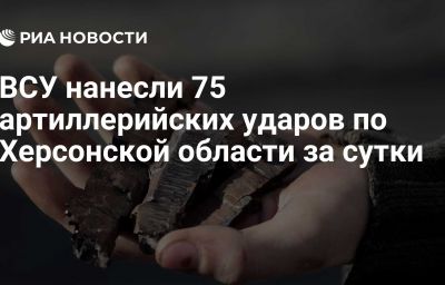 ВСУ нанесли 75 артиллерийских ударов по Херсонской области за сутки