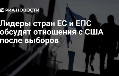 Лидеры стран ЕС и ЕПС обсудят отношения с США после выборов