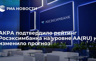 АКРА подтвердило рейтинг Росэксимбанка на уровне AА(RU) и изменило прогноз