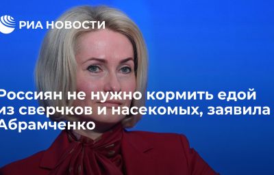 Россиян не нужно кормить едой из сверчков и насекомых, заявила Абрамченко