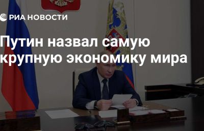 Путин назвал самую крупную экономику мира