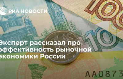 Эксперт рассказал про эффективность рыночной экономики России