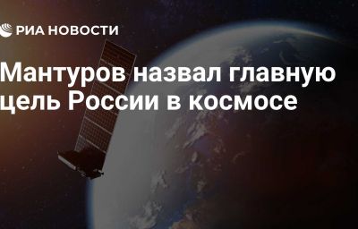 Мантуров назвал главную цель России в космосе