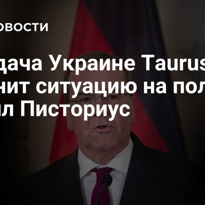 Передача Украине Taurus не изменит ситуацию на поле боя, заявил Писториус