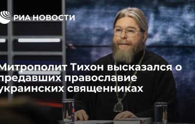 Митрополит Тихон высказался о предавших православие украинских священниках