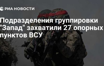 Подразделения группировки "Запад" захватили 27 опорных пунктов ВСУ