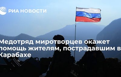 Медотряд миротворцев окажет помощь жителям, пострадавшим в Карабахе