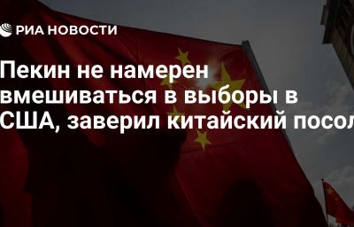 Пекин не намерен вмешиваться в выборы в США, заверил китайский посол