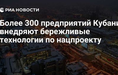 Более 300 предприятий Кубани внедряют бережливые технологии по нацпроекту