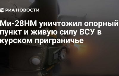 Ми-28НМ уничтожил опорный пункт и живую силу ВСУ в курском приграничье