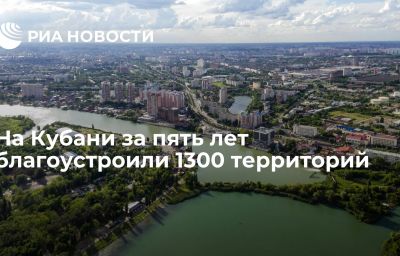 На Кубани за пять лет благоустроили 1300 территорий