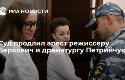 Суд продлил арест режиссеру Беркович и драматургу Петрийчук