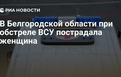 В Белгородской области при обстреле ВСУ пострадала женщина