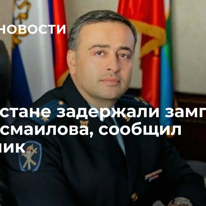 В Дагестане задержали замглавы МВД Исмаилова, сообщил источник