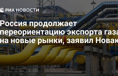 Россия продолжает переориентацию экспорта газа на новые рынки, заявил Новак