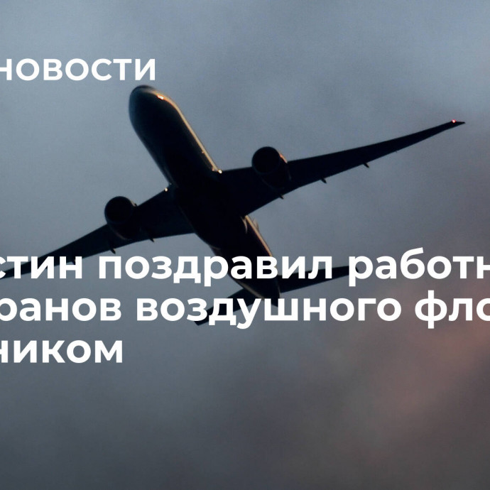 Мишустин поздравил работников и ветеранов воздушного флота с праздником