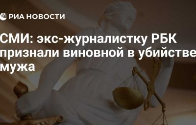 СМИ: экс-журналистку РБК признали виновной в убийстве мужа