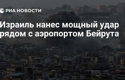 Израиль нанес мощный удар рядом с аэропортом Бейрута