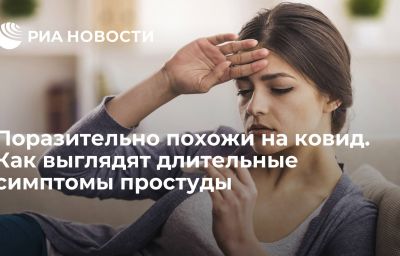 Поразительно похожи на ковид. Как выглядят длительные симптомы простуды