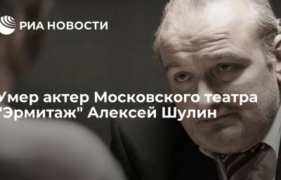 Умер актер Московского театра "Эрмитаж" Алексей Шулин