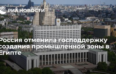 Россия отменила господдержку создания промышленной зоны в Египте