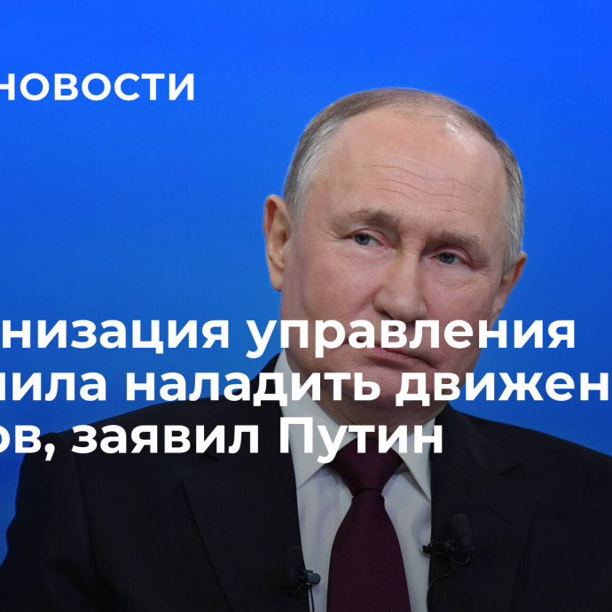 Модернизация управления позволила наладить движение поездов, заявил Путин