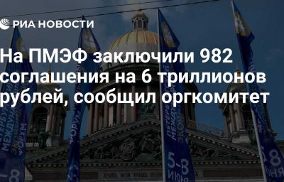 На ПМЭФ заключили 982 соглашения на 6 триллионов рублей, сообщил оргкомитет