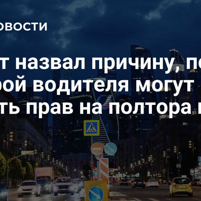 Юрист назвал причину, по которой водителя могут лишить прав на полтора года