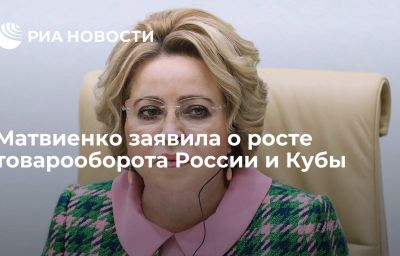 Матвиенко заявила о росте товарооборота России и Кубы