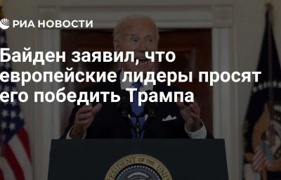 Байден заявил, что европейские лидеры просят его победить Трампа