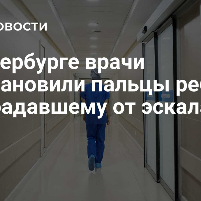 В Петербурге врачи восстановили пальцы ребенку, пострадавшему от эскалатора