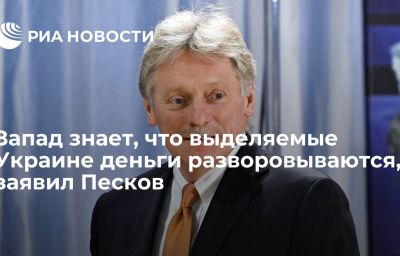 Запад знает, что выделяемые Украине деньги разворовываются, заявил Песков