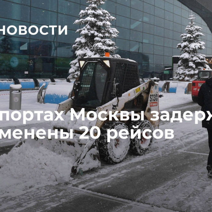 В аэропортах Москвы задержаны или отменены 20 рейсов